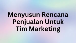 Menyusun Rencana Penjualan Untuk Tim Marketing